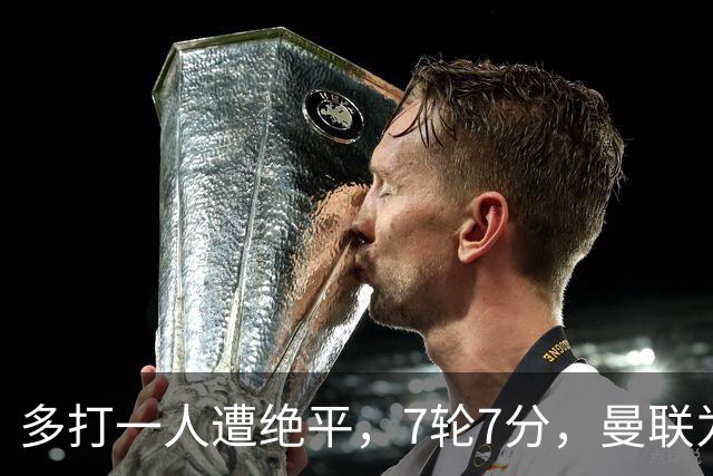 多打一人遭绝平，7轮7分，曼联为何濒临降级区？
