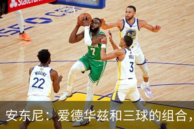 安东尼：爱德华兹和三球的组合，让我想起当年和艾弗森并肩作战