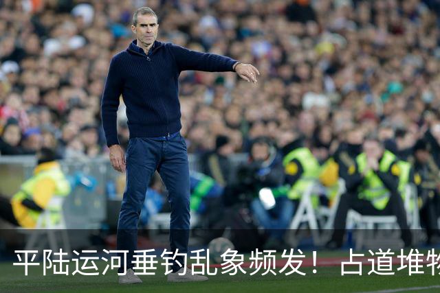 平陆运河垂钓乱象频发！占道堆物随地便溺，运河生态谁来守护？