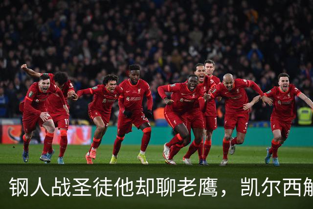 钢人战圣徒他却聊老鹰，凯尔西解说再遭球迷围攻