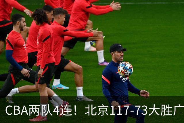 CBA两队4连！北京117-73大胜广州，辽宁98-87战胜新疆